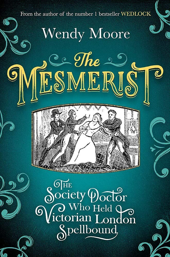 Mesmerist The Society Doctor Who Held Victorian London Spellbound by Wendy Moore