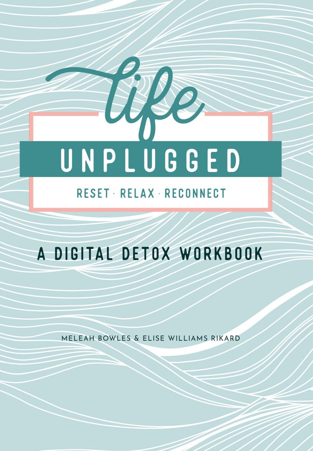 Life Unplugged: A Digital Detox Workbook by Meleah Bowles, Elise Williams Rikard