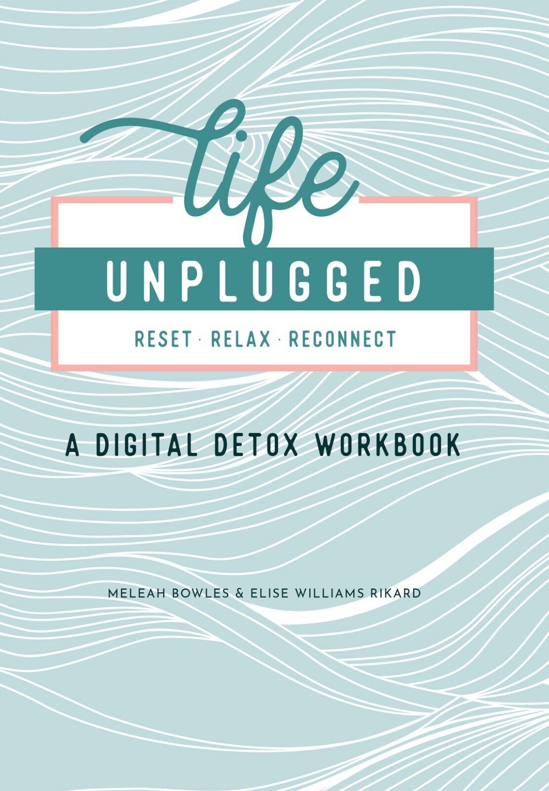 Life Unplugged: A Digital Detox Workbook by Meleah Bowles, Elise Williams Rikard