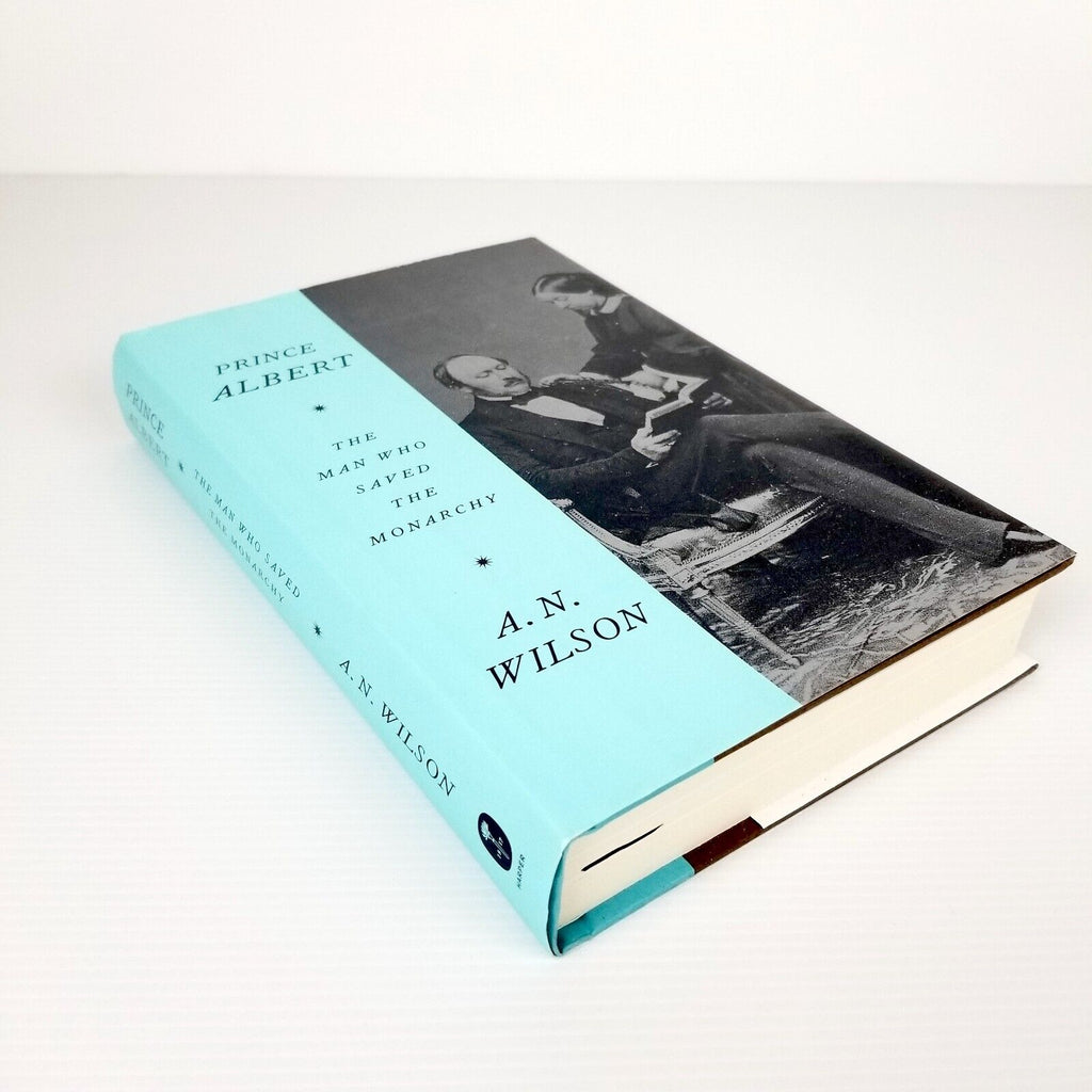Prince Albert - The Man Who Saved The Monarchy by A. N. Wilson, Hardcover