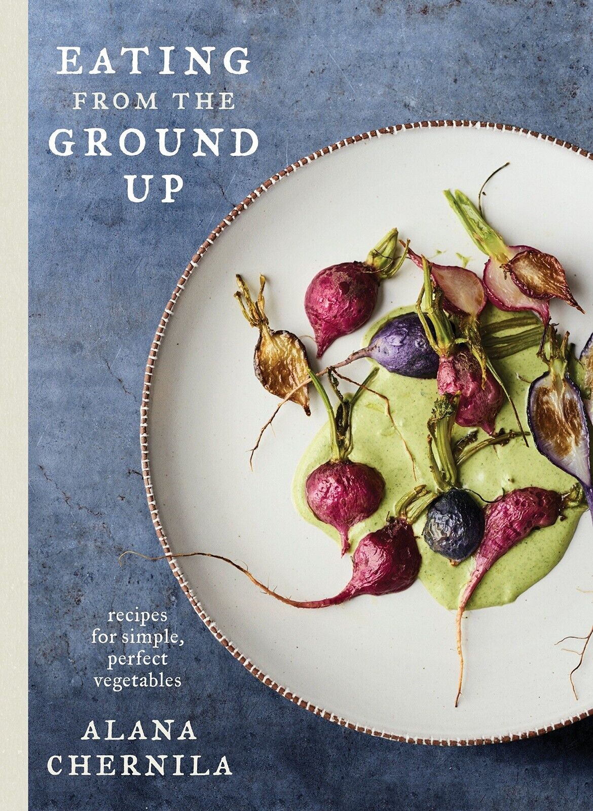 Eating from the Ground Up: Recipes for Simple Vegetables: A Cookbook, Hardcover