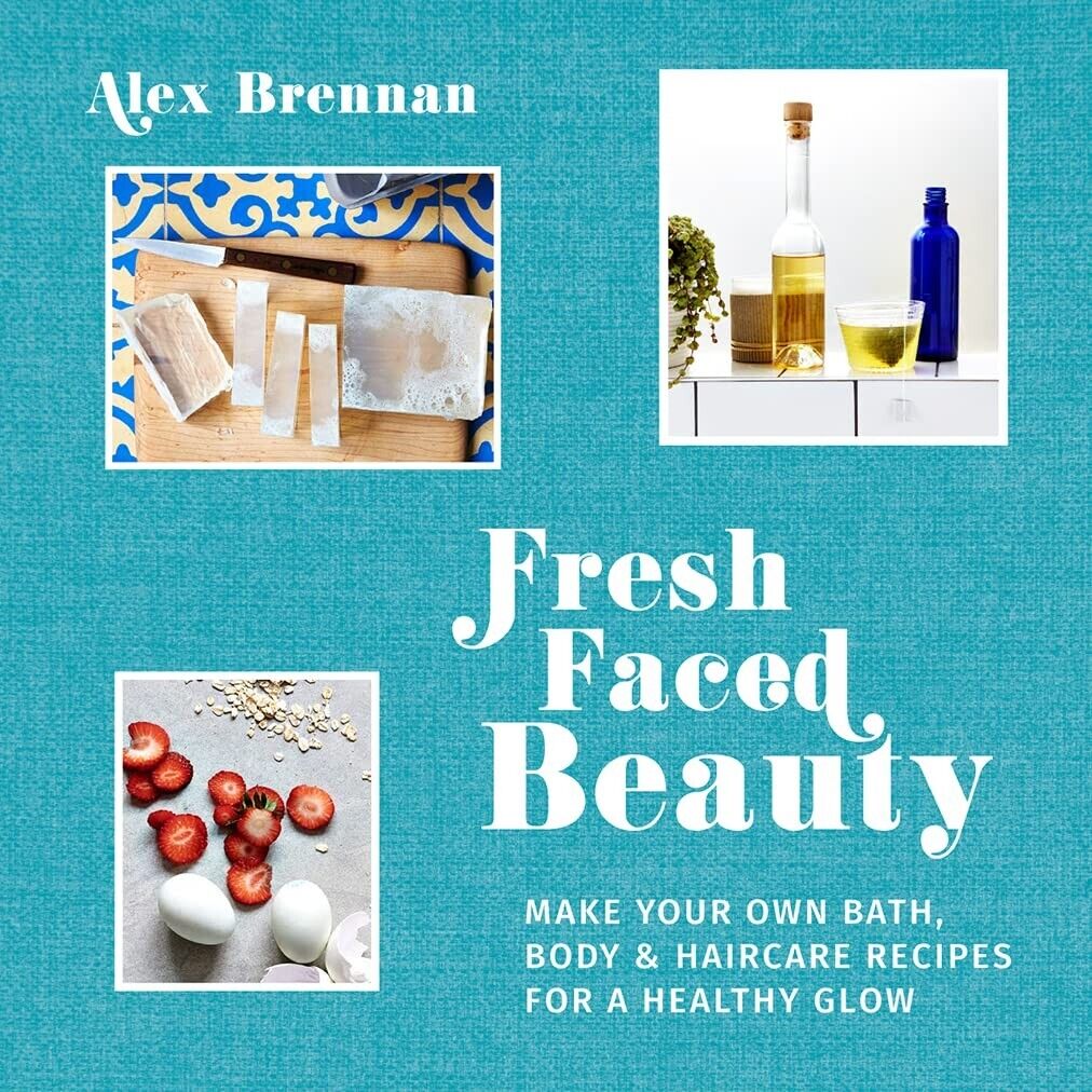 Fresh Faced Beauty Make Your Own Bath Body & Haircare Recipes for a Healthy Glow
