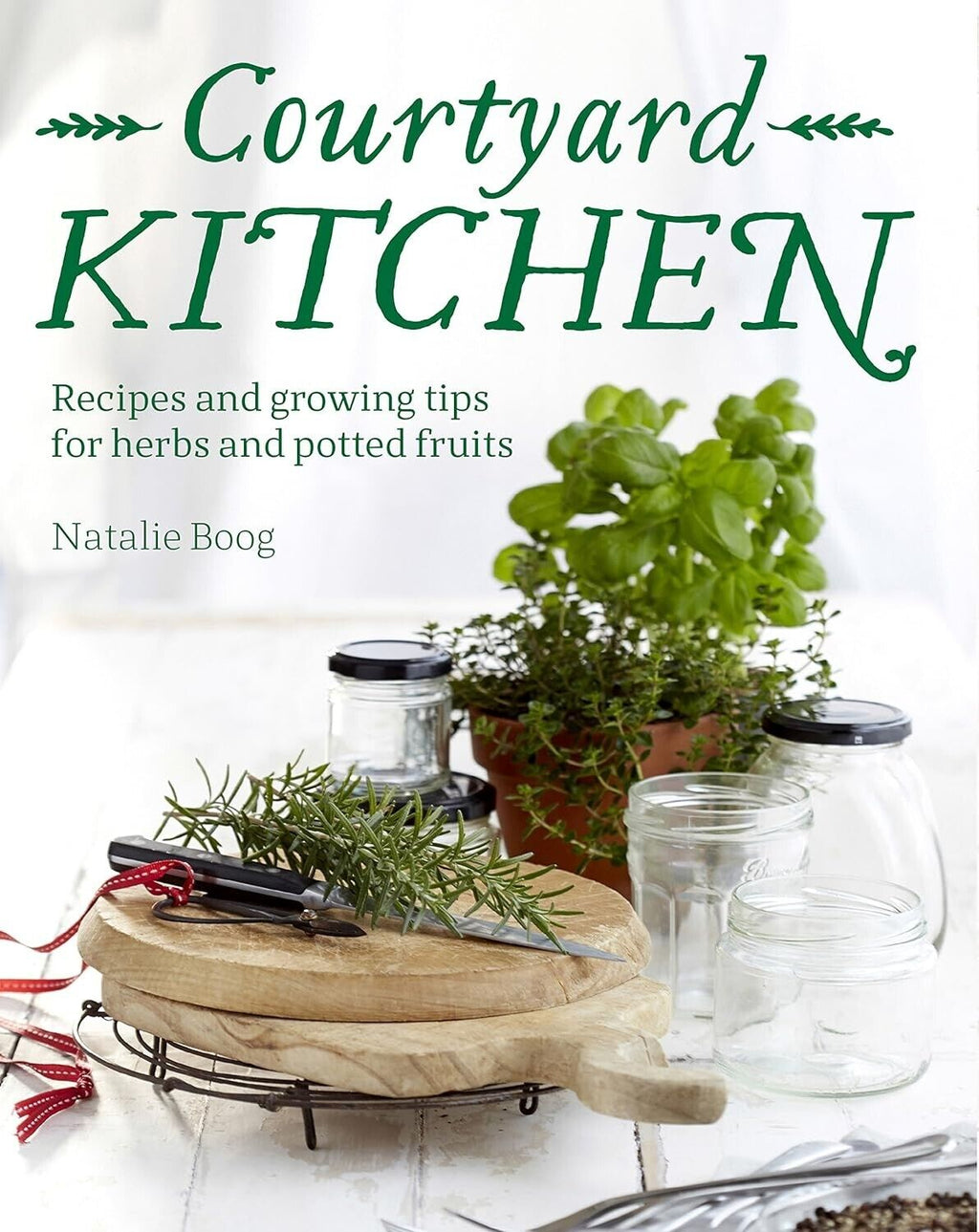 Courtyard Kitchen: Recipes and growing tips for herbs and potted fruits, N. Boog