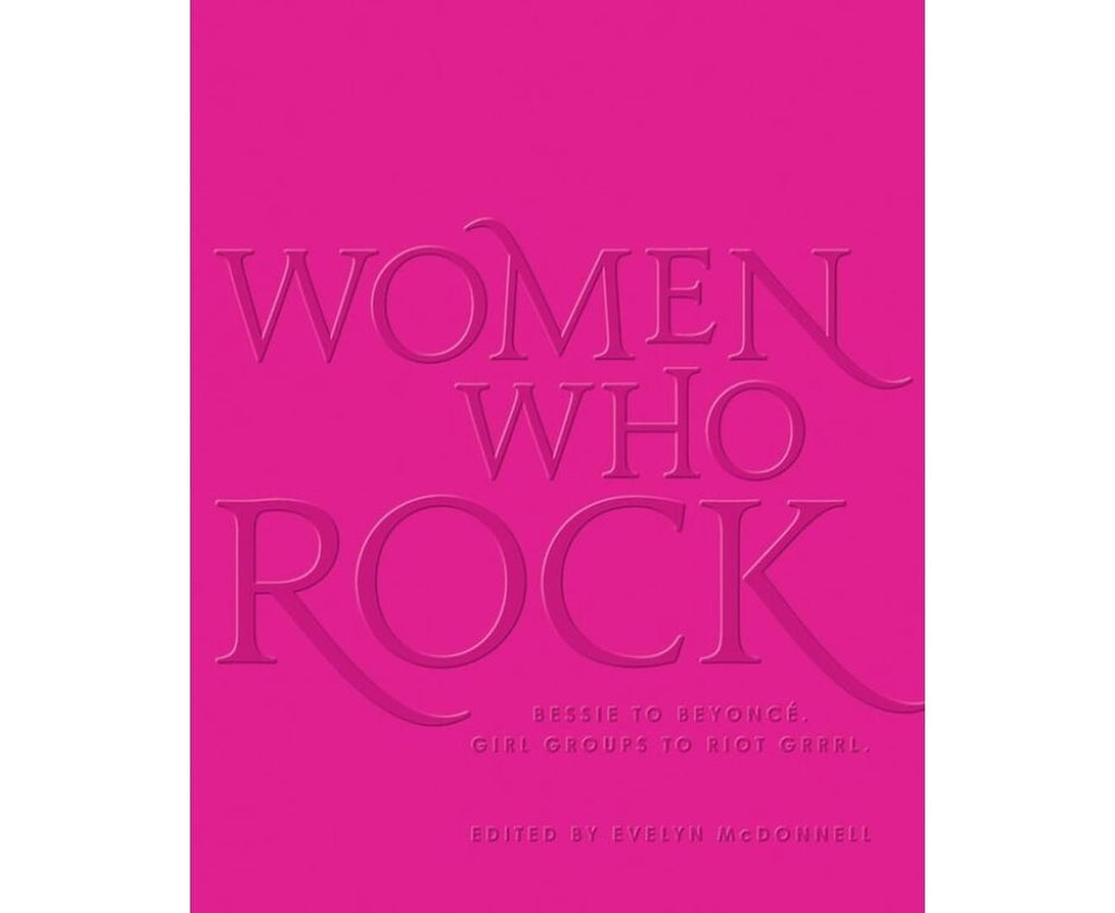Women Who Rock: Bessie to Beyonce, Girl Groups to Riot Grrrl Hardcover Book