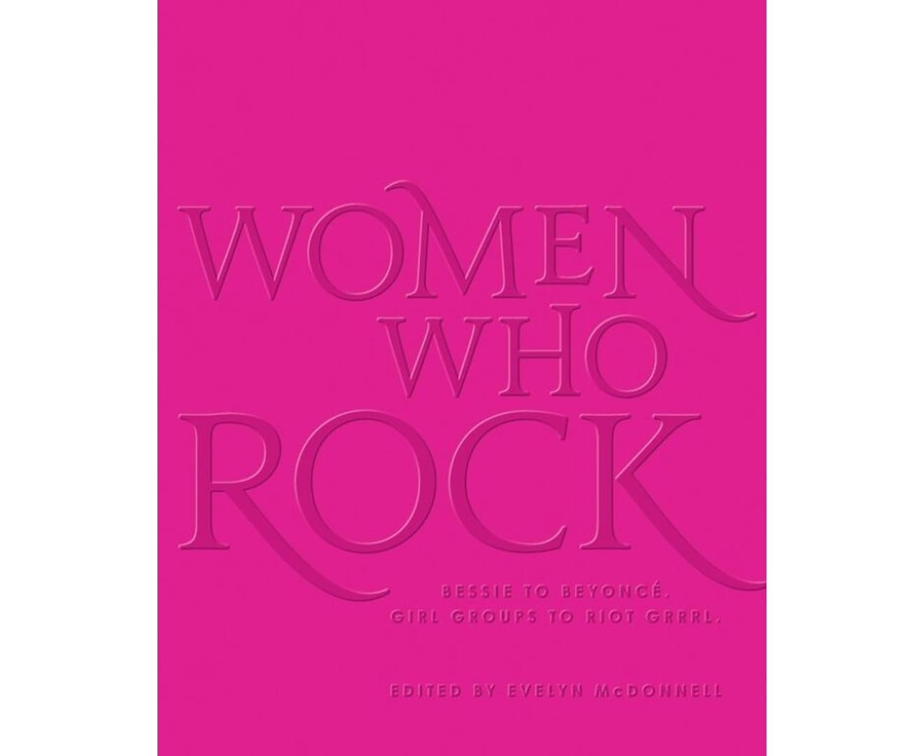 Women Who Rock: Bessie to Beyonce, Girl Groups to Riot Grrrl Hardcover Book