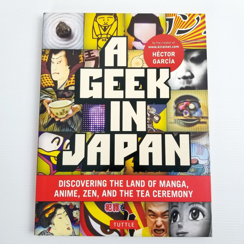 Geek in Japan: Discovering the Land of Manga, Anime, Zen & Tea by Hector Garcia